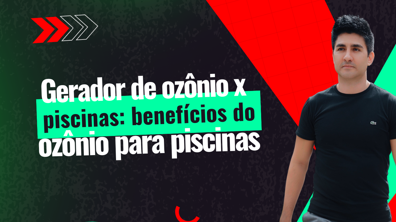 Gerador de Ozônio x Piscinas: benefícios do ozônio para piscinas