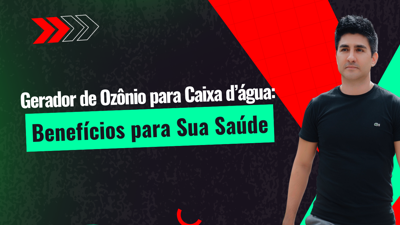 Gerador de Ozônio para Caixa d’Água: Benefícios para Sua Saúde